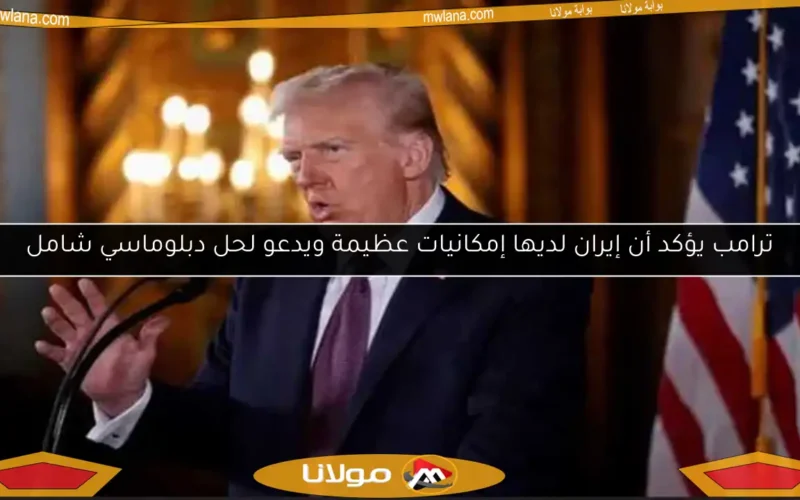 ترامب يؤكد أن إيران لديها إمكانيات عظيمة ويدعو لحل دبلوماسي شامل