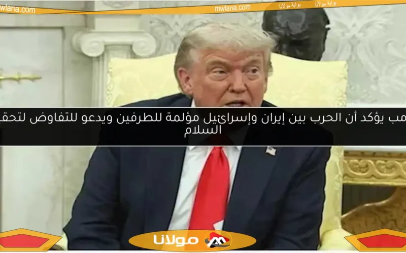 ترامب يؤكد أن الحرب بين إيران وإسرائيل مؤلمة للطرفين ويدعو للتفاوض لتحقيق السلام