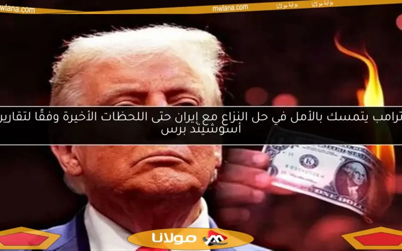 ترامب يتمسك بالأمل في حل النزاع مع إيران حتى اللحظات الأخيرة وفقًا لتقارير أسوشيتد برس