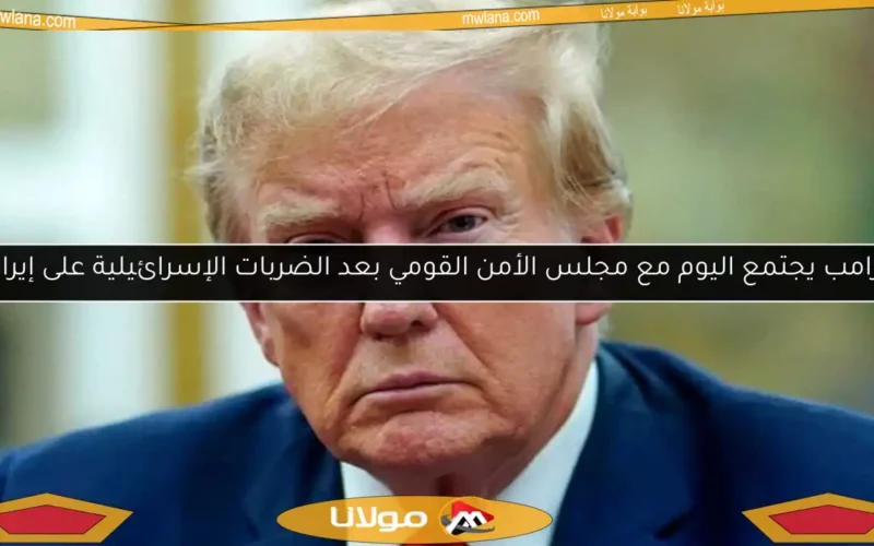 ترامب يجتمع اليوم مع مجلس الأمن القومي بعد الضربات الإسرائيلية على إيران