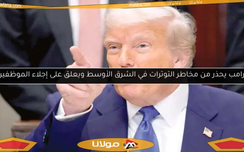 ترامب يحذر من مخاطر التوترات في الشرق الأوسط ويعلق على إجلاء الموظفين