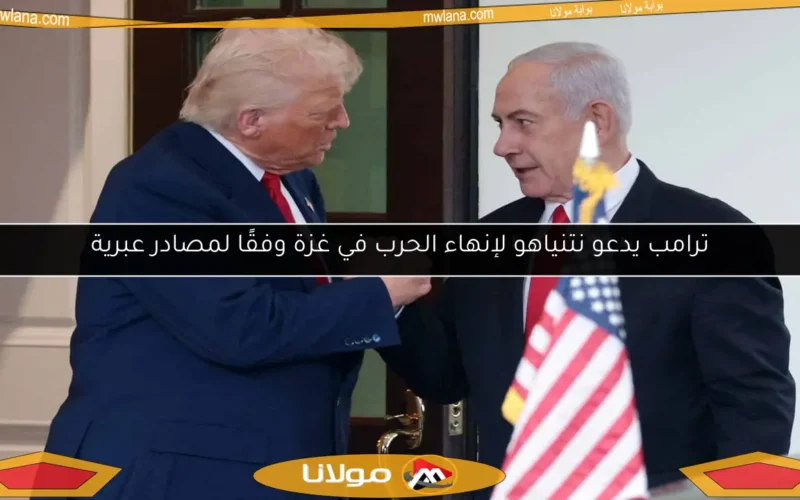 ترامب يدعو نتنياهو لإنهاء الحرب في غزة وفقًا لمصادر عبرية