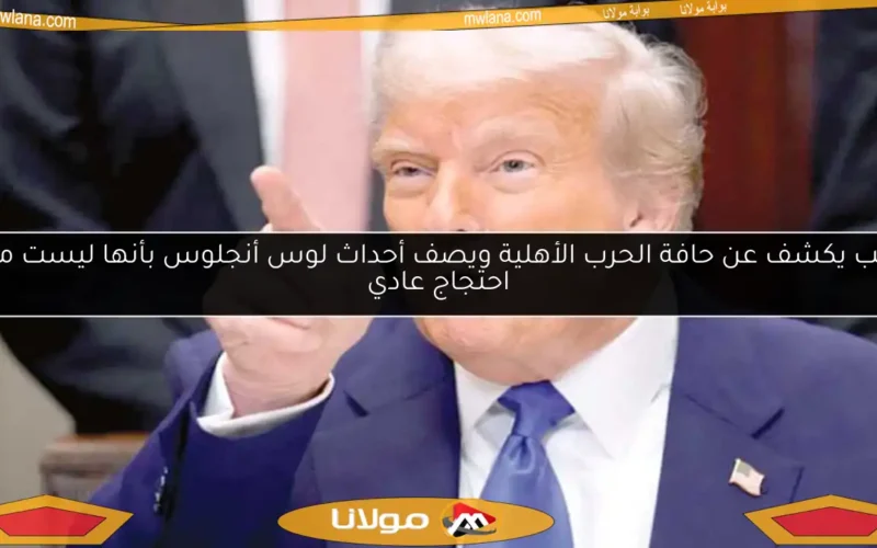 ترامب يكشف عن حافة الحرب الأهلية ويصف أحداث لوس أنجلوس بأنها ليست مجرد احتجاج عادي