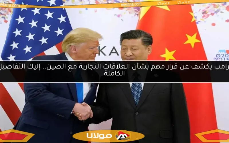 ترامب يكشف عن قرار مهم بشأن العلاقات التجارية مع الصين.. إليك التفاصيل الكاملة