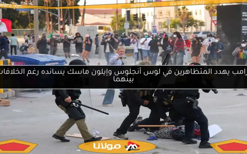 ترامب يهدد المتظاهرين في لوس أنجلوس وإيلون ماسك يسانده رغم الخلافات بينهما