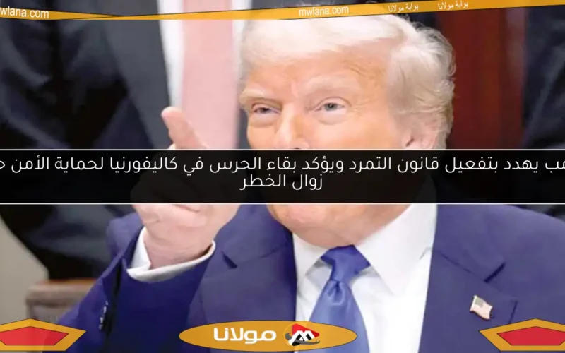 ترامب يهدد بتفعيل قانون التمرد ويؤكد بقاء الحرس في كاليفورنيا لحماية الأمن حتى زوال الخطر