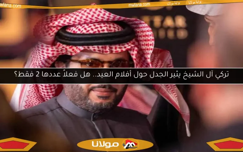 تركي آل الشيخ يثير الجدل حول أفلام العيد.. هل فعلاً عددها 2 فقط؟