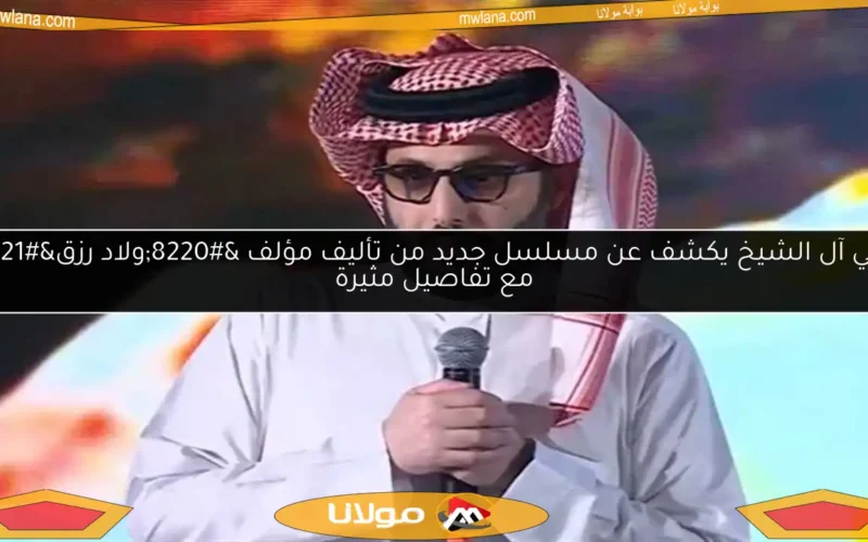 تركي آل الشيخ يكشف عن مسلسل جديد من تأليف مؤلف “ولاد رزق” مع تفاصيل مثيرة