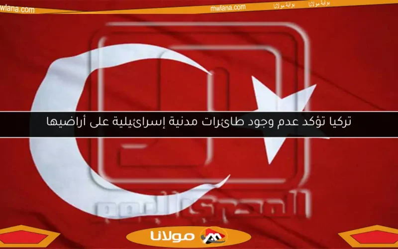 تركيا تؤكد عدم وجود طائرات مدنية إسرائيلية على أراضيها