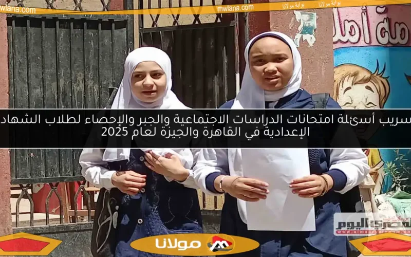 تسريب أسئلة امتحانات الدراسات الاجتماعية والجبر والإحصاء لطلاب الشهادة الإعدادية في القاهرة والجيزة لعام 2025