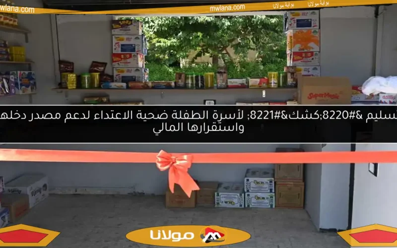 تسليم “كشك” لأسرة الطفلة ضحية الاعتداء لدعم مصدر دخلها واستقرارها المالي