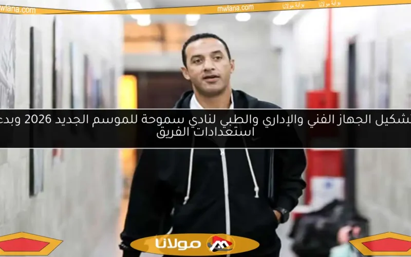 تشكيل الجهاز الفني والإداري والطبي لنادي سموحة للموسم الجديد 2026 وبدء استعدادات الفريق