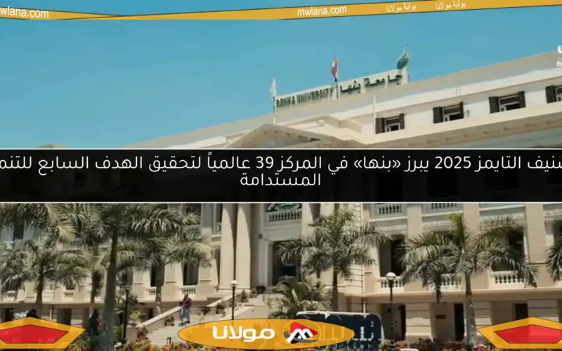 تصنيف التايمز 2025 يبرز «بنها» في المركز 39 عالمياً لتحقيق الهدف السابع للتنمية المستدامة