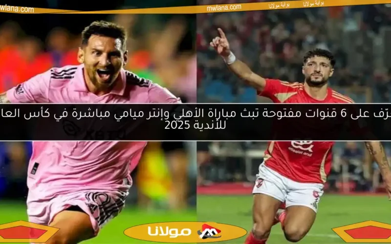 تعرّف على 6 قنوات مفتوحة تبث مباراة الأهلي وإنتر ميامي مباشرة في كأس العالم للأندية 2025