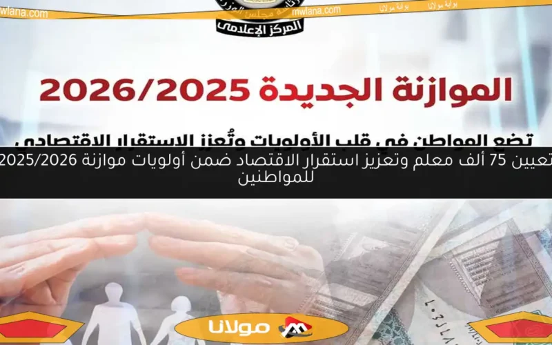 تعيين 75 ألف معلم وتعزيز استقرار الاقتصاد ضمن أولويات موازنة 2025/2026 للمواطنين