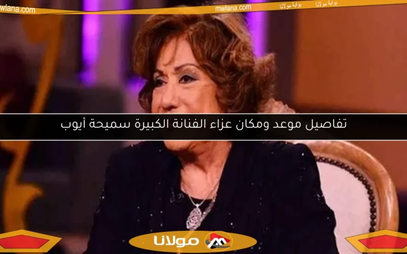 تفاصيل موعد ومكان عزاء الفنانة الكبيرة سميحة أيوب