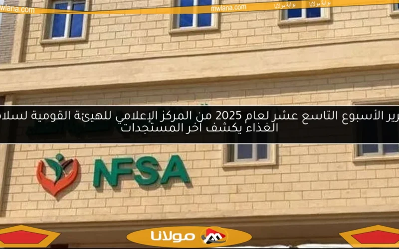 تقرير الأسبوع التاسع عشر لعام 2025 من المركز الإعلامي للهيئة القومية لسلامة الغذاء يكشف آخر المستجدات