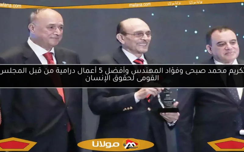 تكريم محمد صبحى وفؤاد المهندس وأفضل 5 أعمال درامية من قبل المجلس القومى لحقوق الإنسان