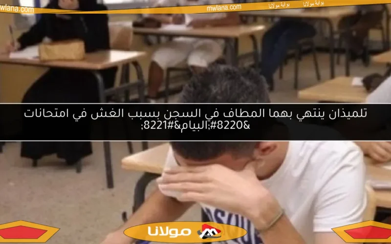 تلميذان ينتهي بهما المطاف في السجن بسبب الغش في امتحانات “البيام”