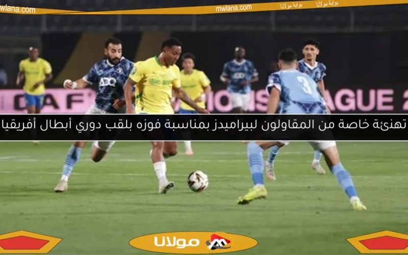 تهنئة خاصة من المقاولون لبيراميدز بمناسبة فوزه بلقب دوري أبطال أفريقيا