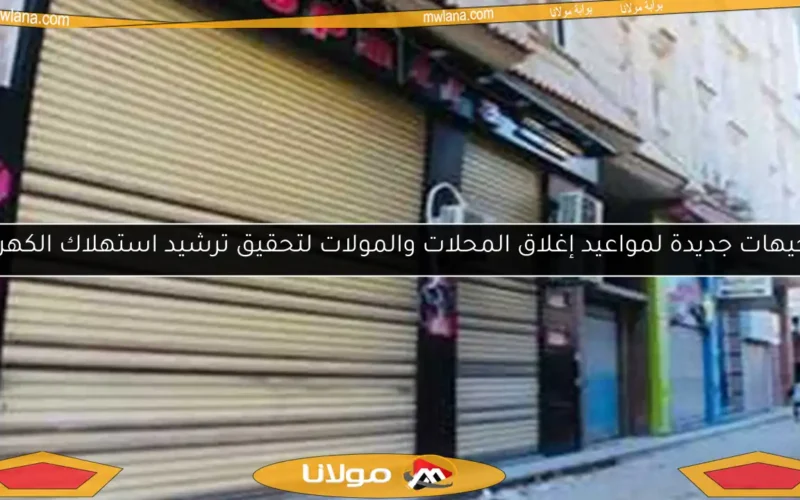 توجيهات جديدة لمواعيد إغلاق المحلات والمولات لتحقيق ترشيد استهلاك الكهرباء