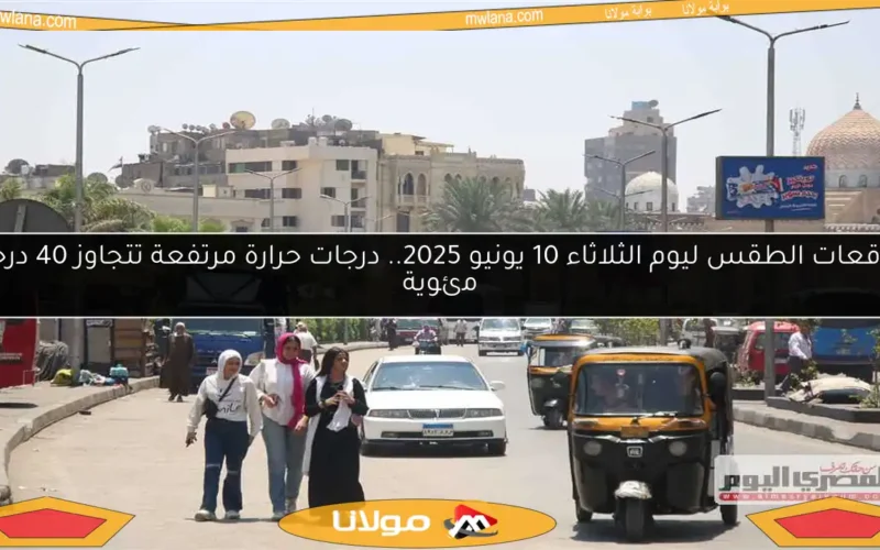 توقعات الطقس ليوم الثلاثاء 10 يونيو 2025.. درجات حرارة مرتفعة تتجاوز 40 درجة مئوية