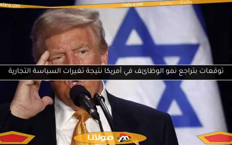 توقعات بتراجع نمو الوظائف في أمريكا نتيجة تغيرات السياسة التجارية