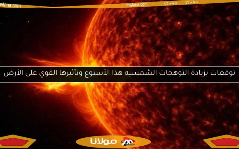 توقعات بزيادة التوهجات الشمسية هذا الأسبوع وتأثيرها القوي على الأرض