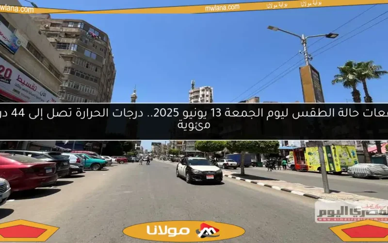 توقعات حالة الطقس ليوم الجمعة 13 يونيو 2025.. درجات الحرارة تصل إلى 44 درجة مئوية