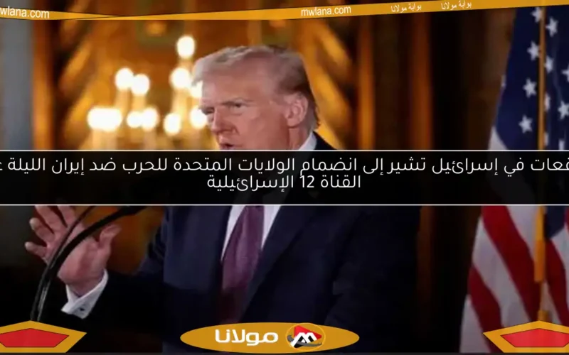 توقعات في إسرائيل تشير إلى انضمام الولايات المتحدة للحرب ضد إيران الليلة عبر القناة 12 الإسرائيلية