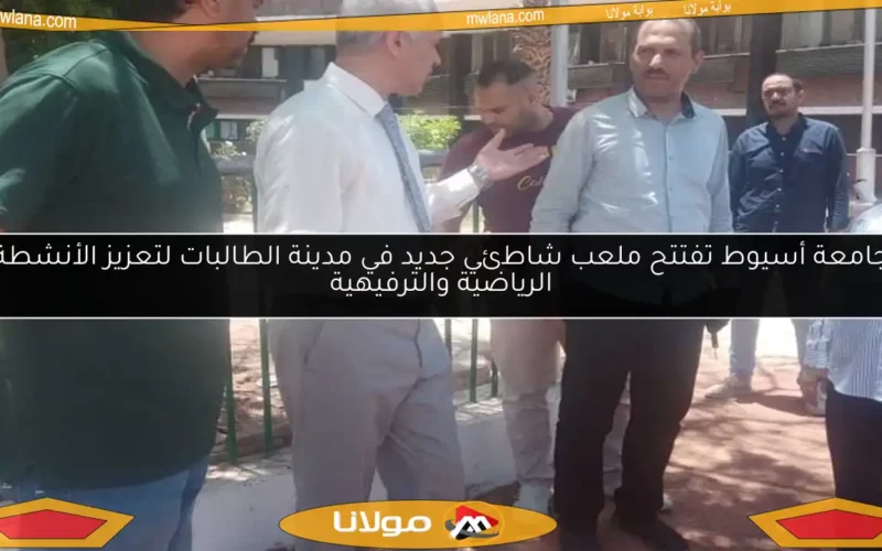 جامعة أسيوط تفتتح ملعب شاطئي جديد في مدينة الطالبات لتعزيز الأنشطة الرياضية والترفيهية