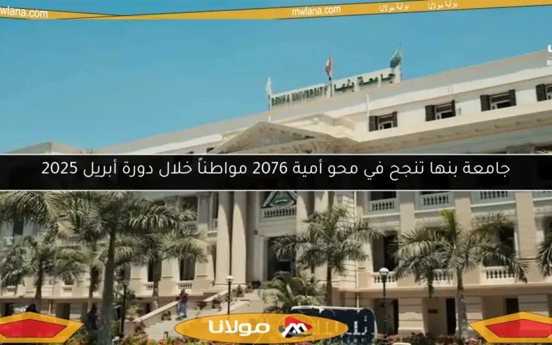 جامعة بنها تنجح في محو أمية 2076 مواطناً خلال دورة أبريل 2025