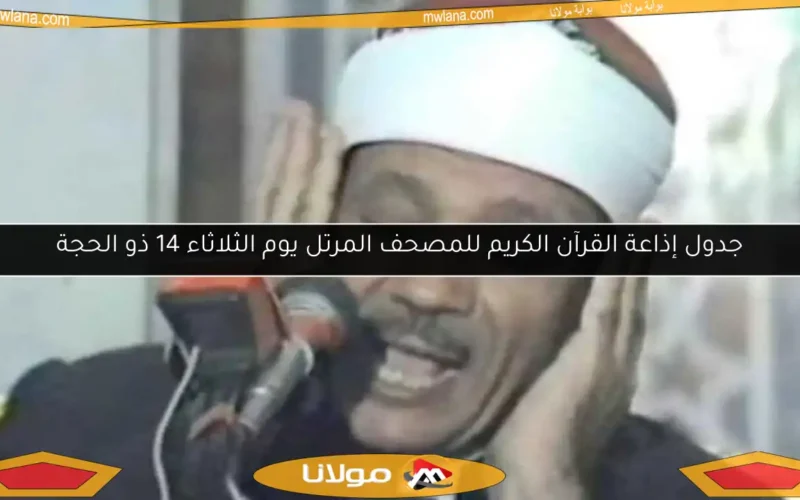 جدول إذاعة القرآن الكريم للمصحف المرتل يوم الثلاثاء 14 ذو الحجة