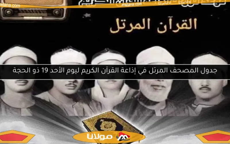 جدول المصحف المرتل في إذاعة القرآن الكريم ليوم الأحد 19 ذو الحجة