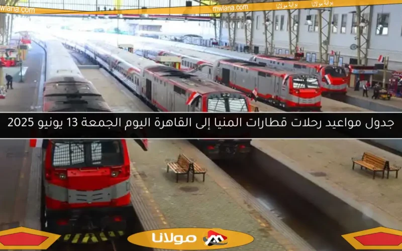 جدول مواعيد رحلات قطارات المنيا إلى القاهرة اليوم الجمعة 13 يونيو 2025