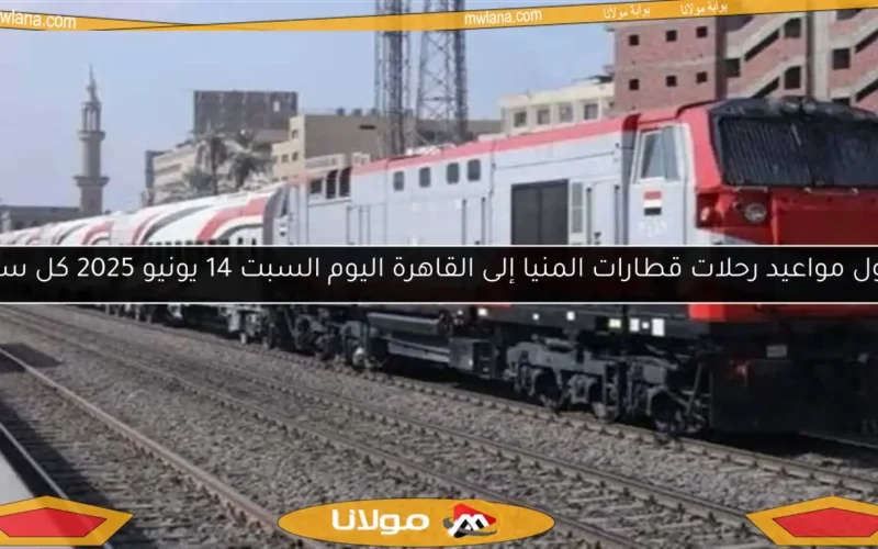 جدول مواعيد رحلات قطارات المنيا إلى القاهرة اليوم السبت 14 يونيو 2025 كل ساعة