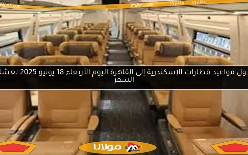 جدول مواعيد قطارات الإسكندرية إلى القاهرة اليوم الأربعاء 18 يونيو 2025 لعشاق السفر