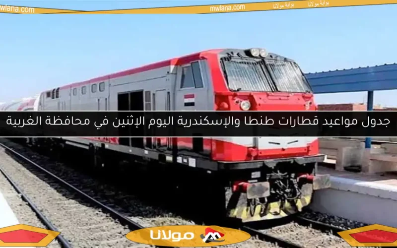 جدول مواعيد قطارات طنطا والإسكندرية اليوم الإثنين في محافظة الغربية