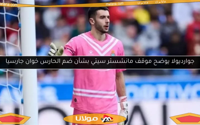 جوارديولا يوضح موقف مانشستر سيتي بشأن ضم الحارس خوان جارسيا