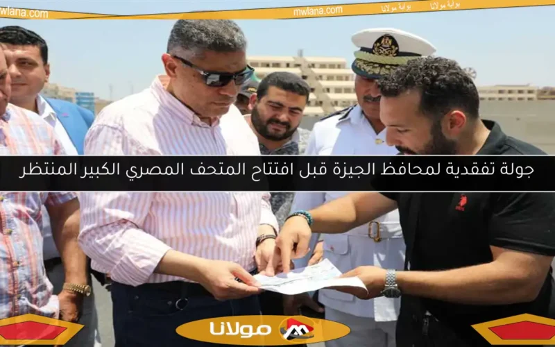 جولة تفقدية لمحافظ الجيزة قبل افتتاح المتحف المصري الكبير المنتظر