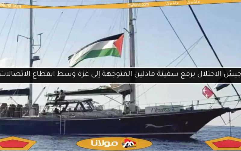 جيش الاحتلال يرفع سفينة مادلين المتوجهة إلى غزة وسط انقطاع الاتصالات