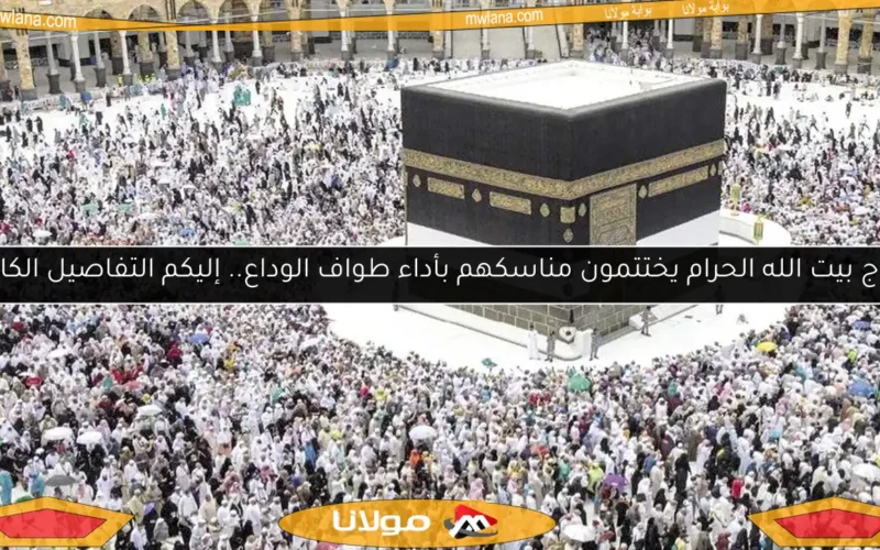 حجاج بيت الله الحرام يختتمون مناسكهم بأداء طواف الوداع.. إليكم التفاصيل الكاملة