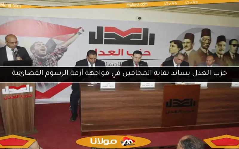 حزب العدل يساند نقابة المحامين في مواجهة أزمة الرسوم القضائية