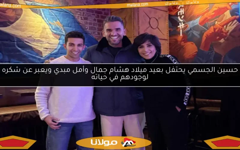 حسين الجسمي يحتفل بعيد ميلاد هشام جمال وأمل مبدي ويعبر عن شكره لوجودهم في حياته