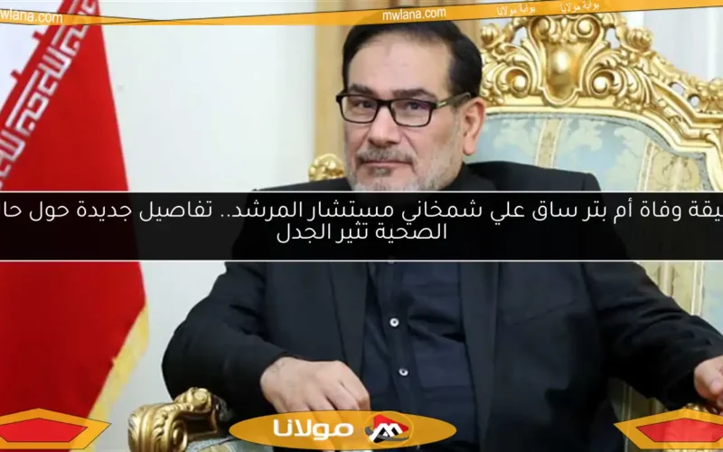 حقيقة وفاة أم بتر ساق علي شمخاني مستشار المرشد.. تفاصيل جديدة حول حالته الصحية تثير الجدل