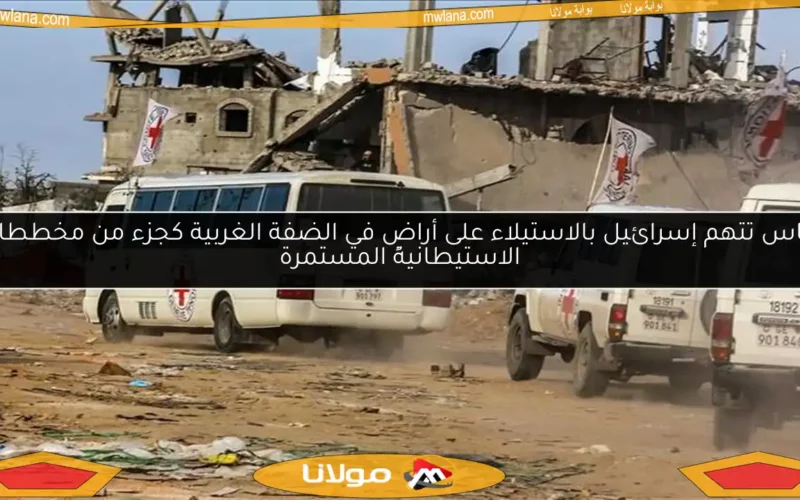 حماس تتهم إسرائيل بالاستيلاء على أراضٍ في الضفة الغربية كجزء من مخططاتها الاستيطانية المستمرة