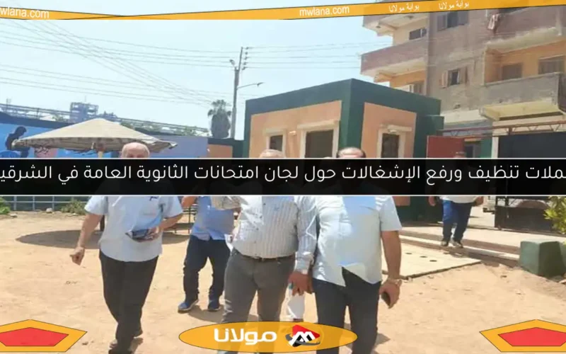 حملات تنظيف ورفع الإشغالات حول لجان امتحانات الثانوية العامة في الشرقية