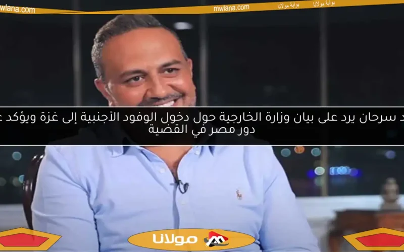 خالد سرحان يرد على بيان وزارة الخارجية حول دخول الوفود الأجنبية إلى غزة ويؤكد على دور مصر في القضية