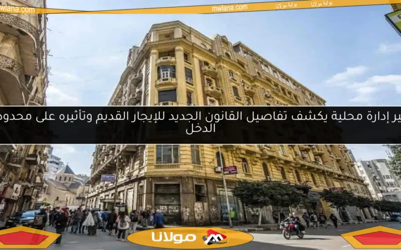 خبير إدارة محلية يكشف تفاصيل القانون الجديد للإيجار القديم وتأثيره على محدودي الدخل