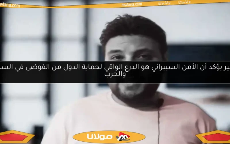 خبير يؤكد أن الأمن السيبراني هو الدرع الواقي لحماية الدول من الفوضى في السلم والحرب